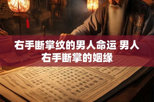 右手断掌纹的男人命运 男人右手断掌的姻缘