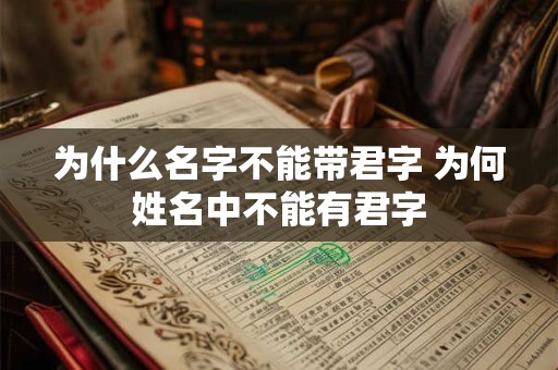 为什么名字不能带君字 为何姓名中不能有君字 为什么名字不能带君字 为何姓名中不能有君字