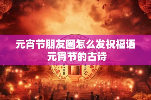 元宵节朋友圈怎么发祝福语 元宵节的古诗