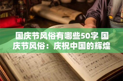 国庆节风俗有哪些50字 国庆节风俗：庆祝中国的辉煌与骄傲