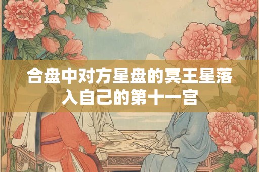 合盘中对方星盘的冥王星落入自己的第十一宫 合盘中对方星盘的冥王星落入自己的第十一宫