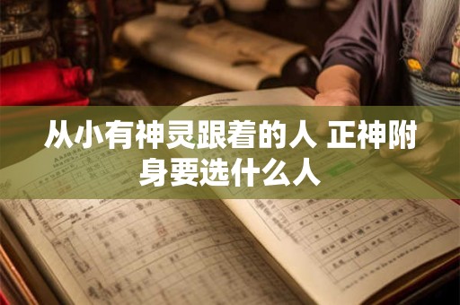 从小有神灵跟着的人 正神附身要选什么人