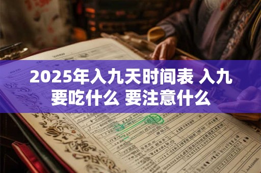 2025年入九天时间表 入九要吃什么 要注意什么
