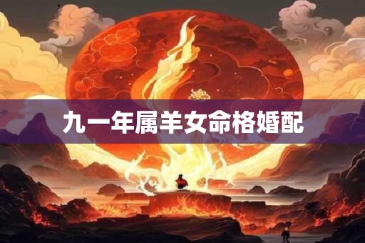 九一年属羊女命格婚配