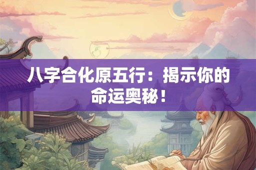 八字合化原五行：揭示你的命运奥秘！