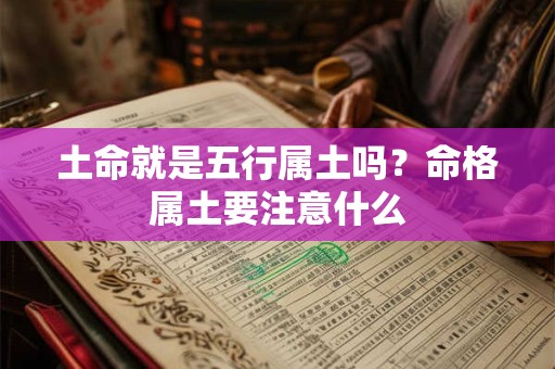 土命就是五行属土吗？命格属土要注意什么