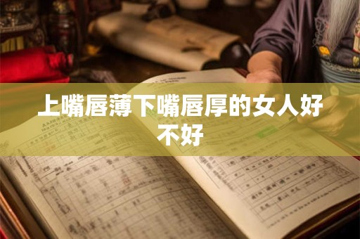 上嘴唇薄下嘴唇厚的女人好不好