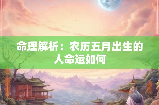 命理解析：农历五月出生的人命运如何