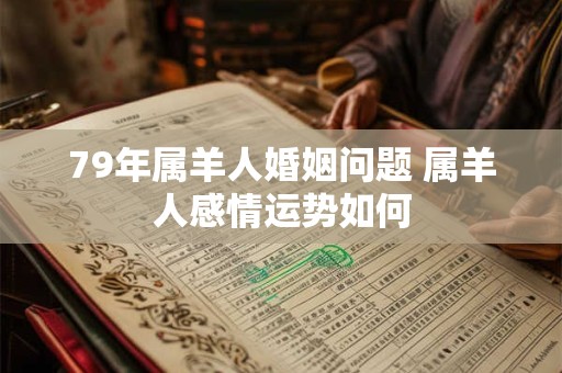 79年属羊人婚姻问题 属羊人感情运势如何