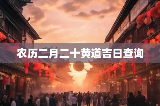 农历二月二十黄道吉日查询