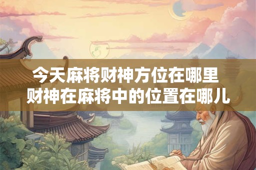 今天麻将财神方位在哪里 财神在麻将中的位置在哪儿