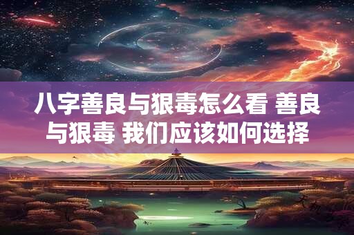 八字善良与狠毒怎么看 善良与狠毒 我们应该如何选择
