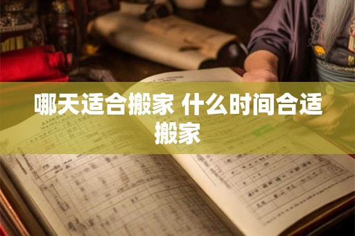 哪天适合搬家 什么时间合适搬家