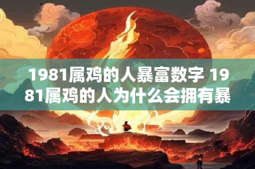 1981属鸡的人暴富数字 1981属鸡的人为什么会拥有暴富数字
