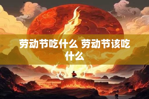 劳动节吃什么 劳动节该吃什么