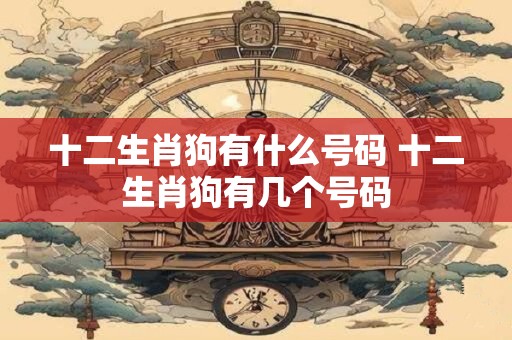 十二生肖狗有什么号码 十二生肖狗有几个号码