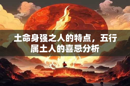 土命身强之人的特点，五行属土人的喜忌分析