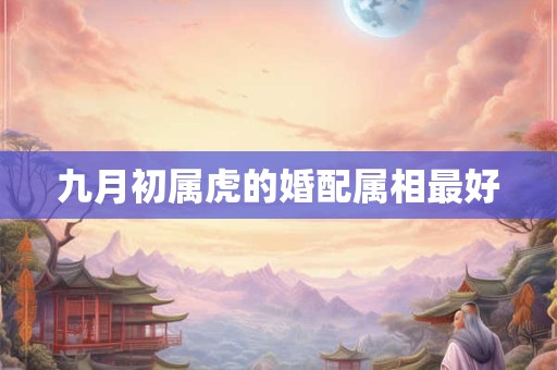 九月初属虎的婚配属相最好
