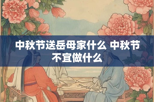 中秋节送岳母家什么 中秋节不宜做什么