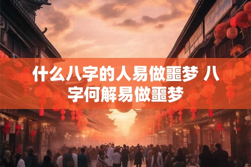 什么八字的人易做噩梦 八字何解易做噩梦
