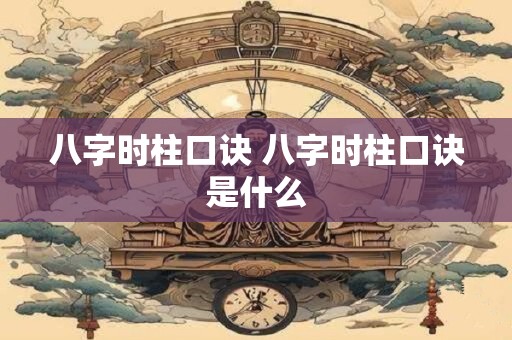 八字时柱口诀 八字时柱口诀是什么