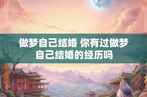 做梦自己结婚 你有过做梦自己结婚的经历吗