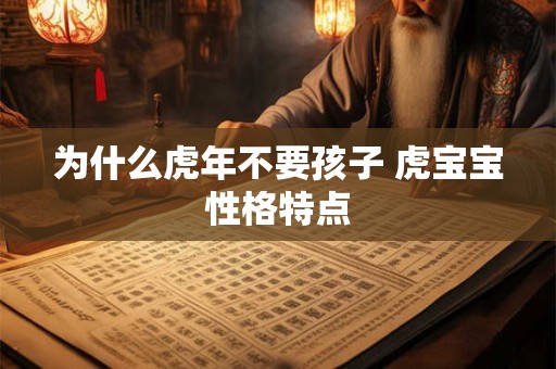 为什么虎年不要孩子 虎宝宝性格特点