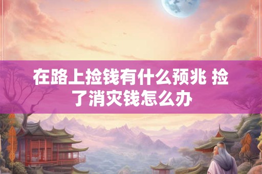 在路上捡钱有什么预兆 捡了消灾钱怎么办