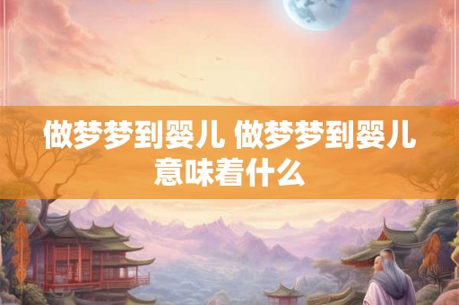 做梦梦到婴儿 做梦梦到婴儿意味着什么