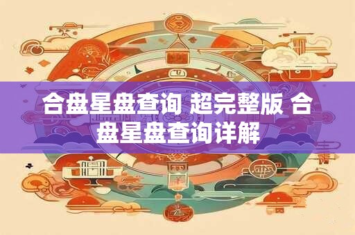 合盘星盘查询 超完整版 合盘星盘查询详解