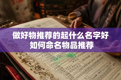 做好物推荐的起什么名字好 如何命名物品推荐