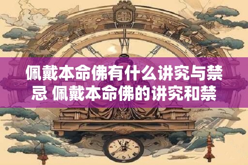 佩戴本命佛有什么讲究与禁忌 佩戴本命佛的讲究和禁忌 佩戴本命佛有什么讲究与禁忌 佩戴本命佛的讲究和禁忌