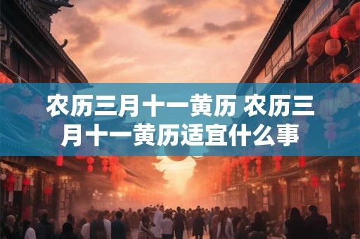 农历三月十一黄历 农历三月十一黄历适宜什么事