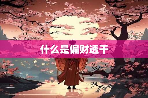 什么是偏财透干 什么是偏财透干