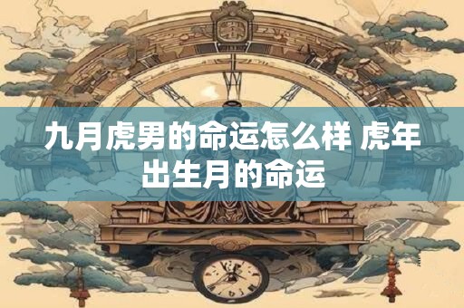 九月虎男的命运怎么样 虎年出生月的命运