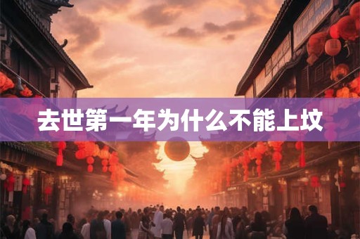 去世第一年为什么不能上坟