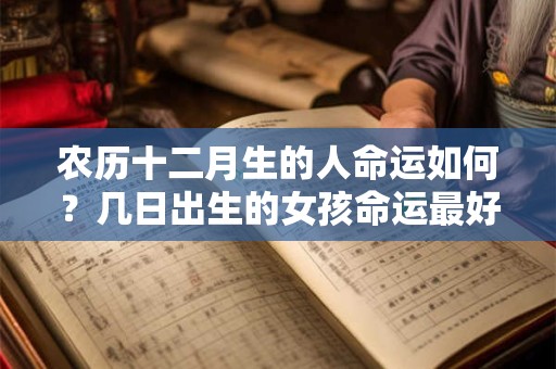 农历十二月生的人命运如何？几日出生的女孩命运最好