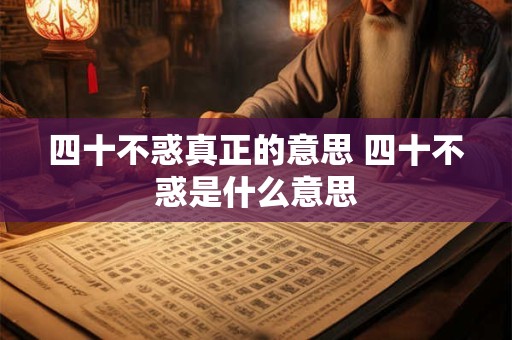 四十不惑真正的意思 四十不惑是什么意思