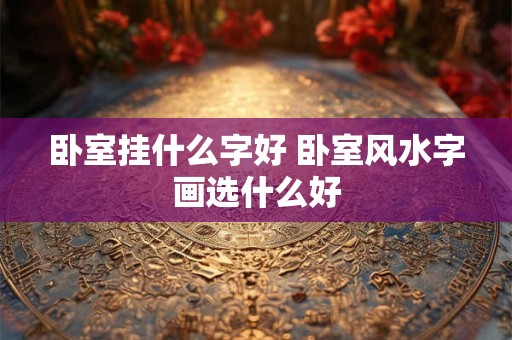 卧室挂什么字好 卧室风水字画选什么好