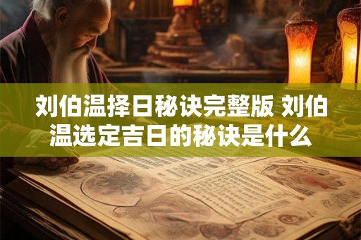 刘伯温择日秘诀完整版 刘伯温选定吉日的秘诀是什么