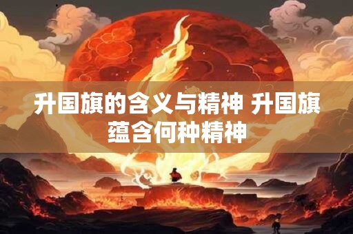 升国旗的含义与精神 升国旗蕴含何种精神