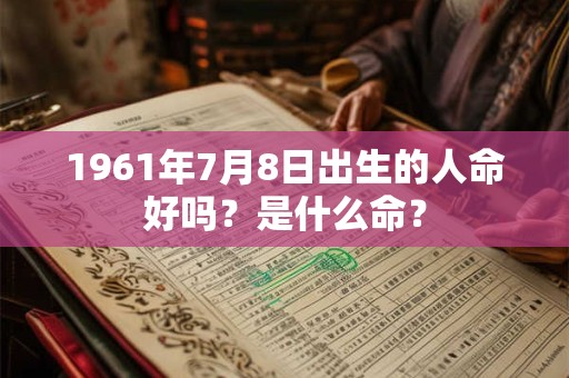 1961年7月8日出生的人命好吗？是什么命？