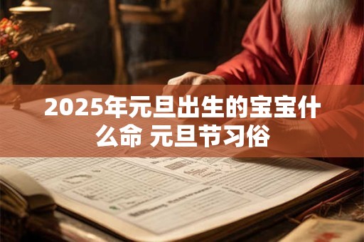 2025年元旦出生的宝宝什么命 元旦节习俗