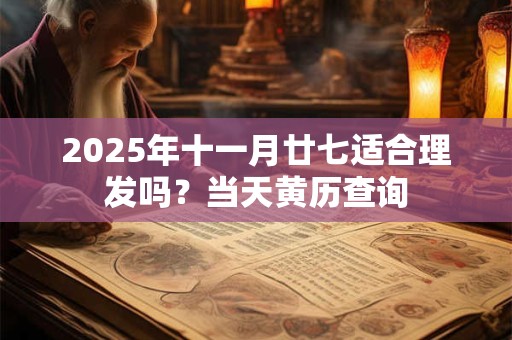2025年十一月廿七适合理发吗？当天黄历查询