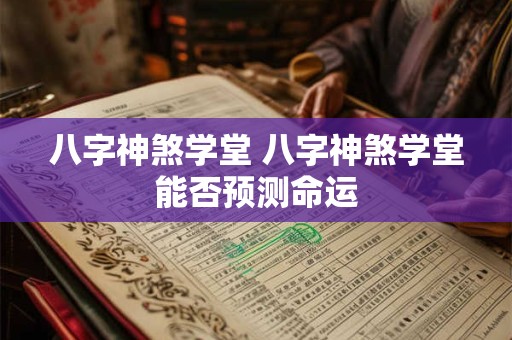 八字神煞学堂 八字神煞学堂能否预测命运