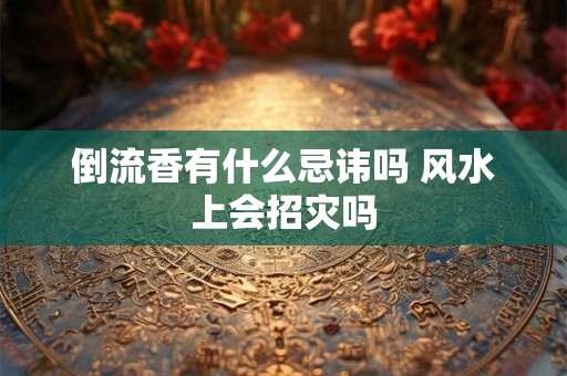 倒流香有什么忌讳吗 风水上会招灾吗