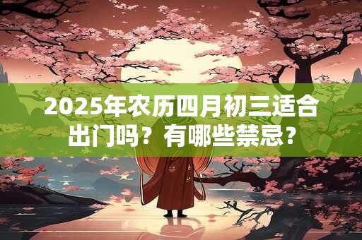 2026年农历四月初三适合出门吗？有哪些禁忌？
