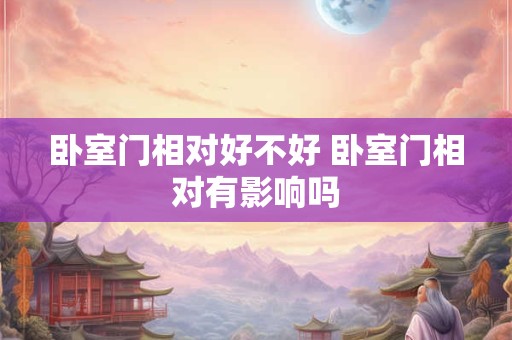 卧室门相对好不好 卧室门相对有影响吗