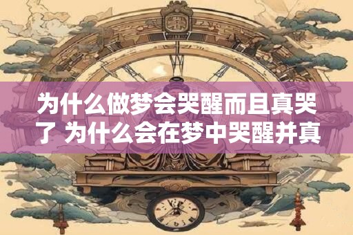 为什么做梦会哭醒而且真哭了 为什么会在梦中哭醒并真的流泪 为什么做梦会哭醒而且真哭了 为什么会在梦中哭醒并真的流泪