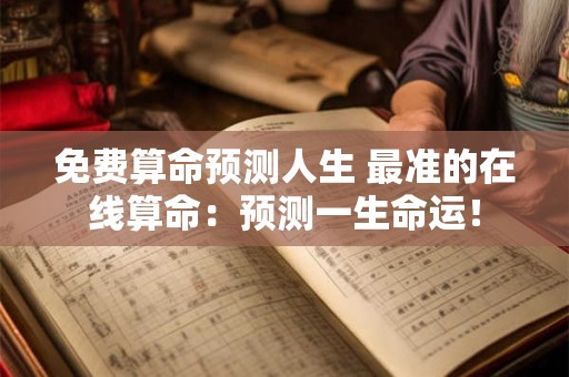 免费算命预测人生 最准的在线算命：预测一生命运！
